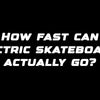 How fast can electric skateboards actually go?