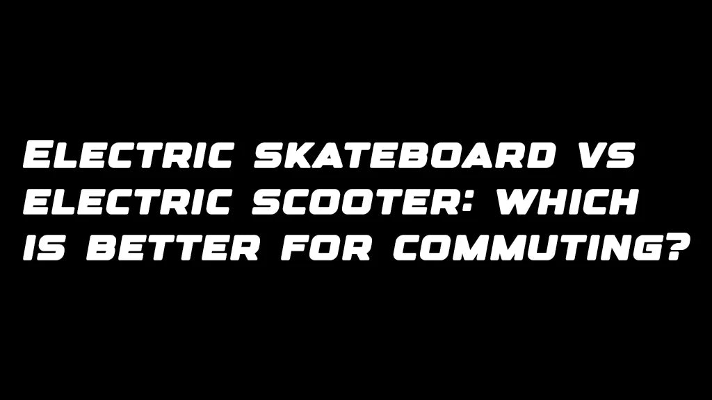 Electric skateboard vs electric scooter: which is better for commuting?