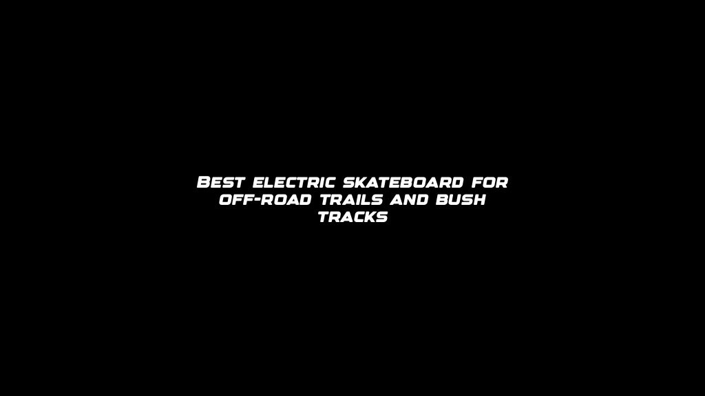 Best electric skateboard for off-road trails and bush tracks