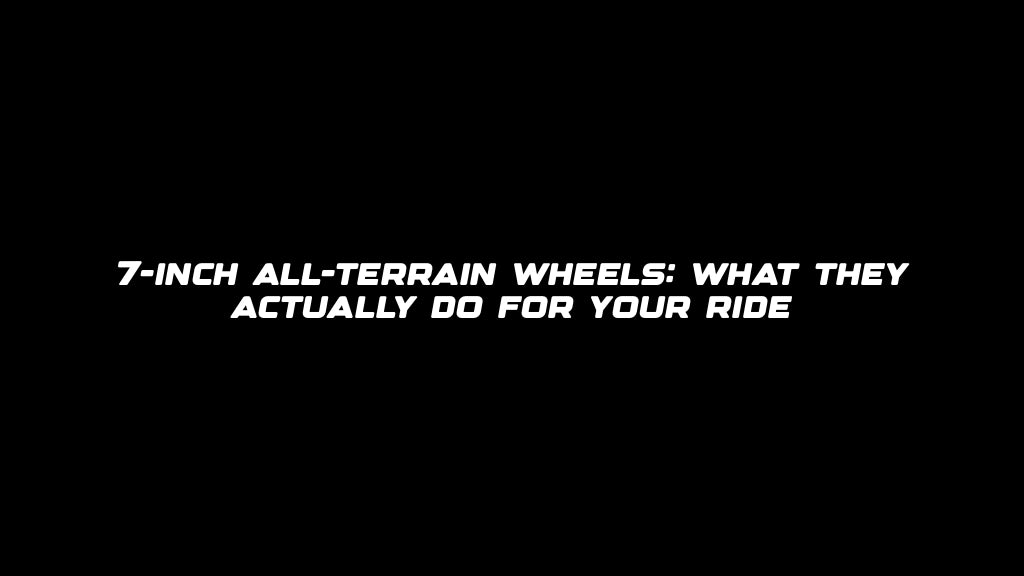 7-inch all-terrain wheels: what they actually do for your ride