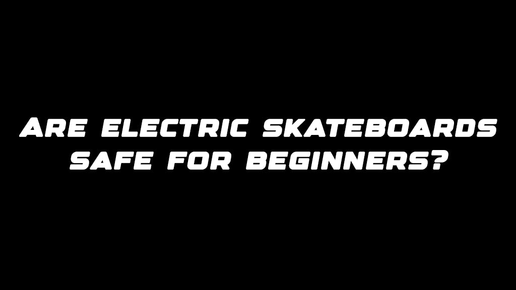 Are electric skateboards safe for beginners?