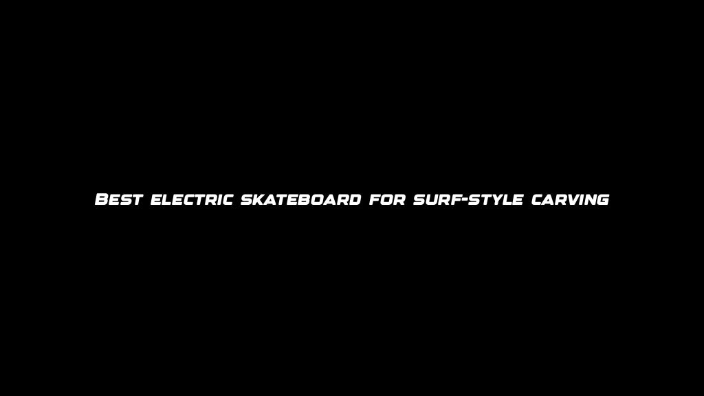 Best electric skateboard for surf-style carving