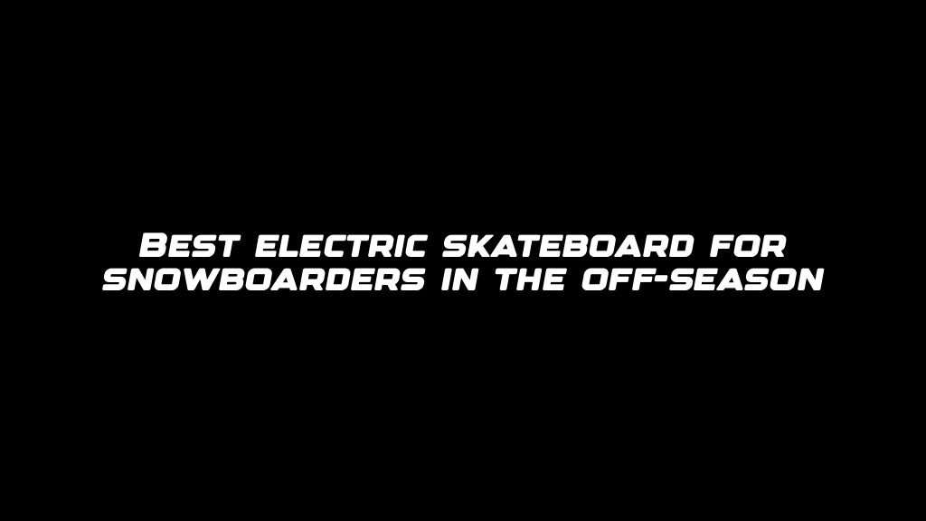 Best electric skateboard for snowboarders in the off-season