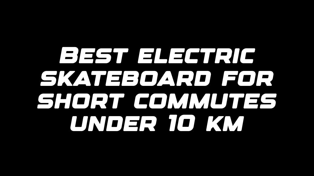 Best electric skateboard for short commutes under 10 km